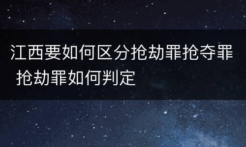 江西要如何区分抢劫罪抢夺罪 抢劫罪如何判定