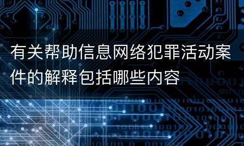 有关帮助信息网络犯罪活动案件的解释包括哪些内容