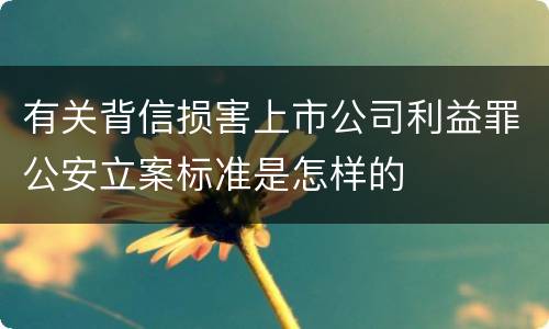 有关背信损害上市公司利益罪公安立案标准是怎样的