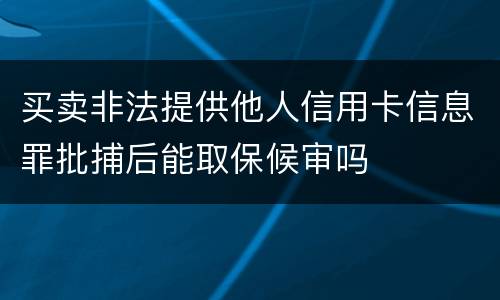 买卖非法提供他人信用卡信息罪批捕后能取保候审吗