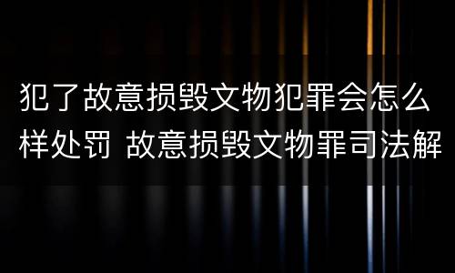 犯了故意损毁文物犯罪会怎么样处罚 故意损毁文物罪司法解释