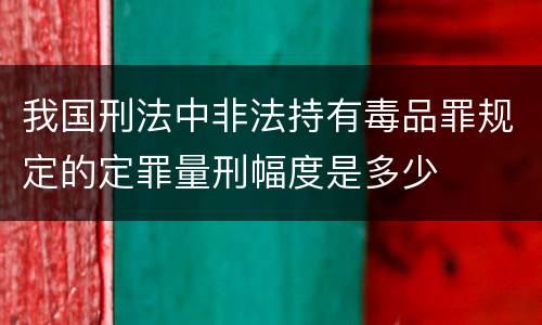 我国刑法中非法持有毒品罪规定的定罪量刑幅度是多少