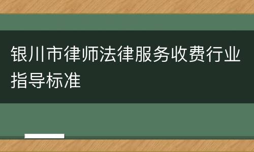 银川市律师法律服务收费行业指导标准