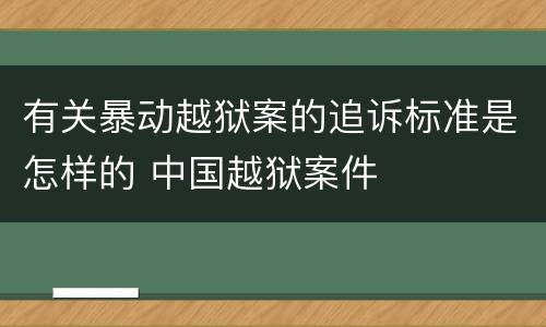 有关暴动越狱案的追诉标准是怎样的 中国越狱案件
