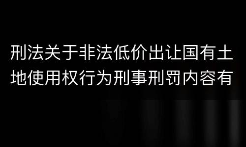 刑法关于非法低价出让国有土地使用权行为刑事刑罚内容有哪些