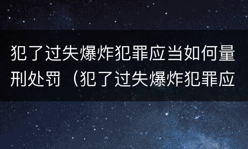 犯了过失爆炸犯罪应当如何量刑处罚（犯了过失爆炸犯罪应当如何量刑处罚标准）
