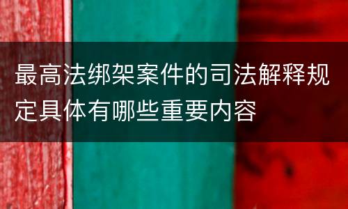 最高法绑架案件的司法解释规定具体有哪些重要内容