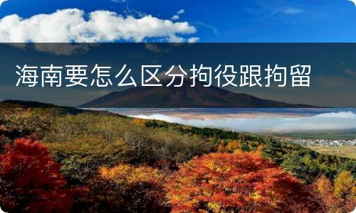 海南要怎么区分拘役跟拘留