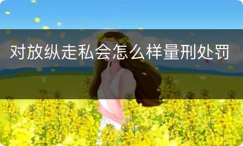 对放纵走私会怎么样量刑处罚