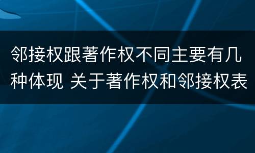邻接权跟著作权不同主要有几种体现 关于著作权和邻接权表述正确的是
