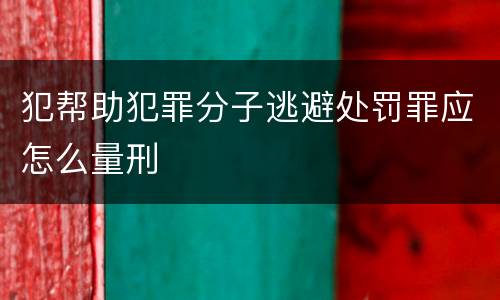 犯帮助犯罪分子逃避处罚罪应怎么量刑