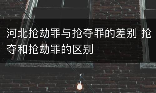 河北抢劫罪与抢夺罪的差别 抢夺和抢劫罪的区别