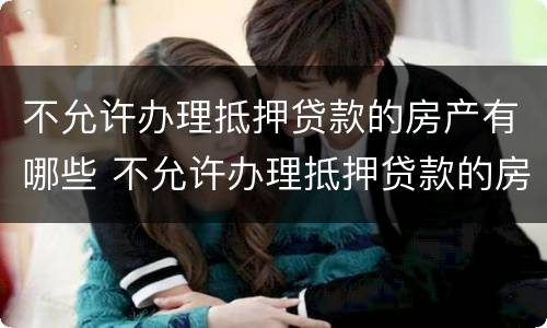 不允许办理抵押贷款的房产有哪些 不允许办理抵押贷款的房产有哪些类型