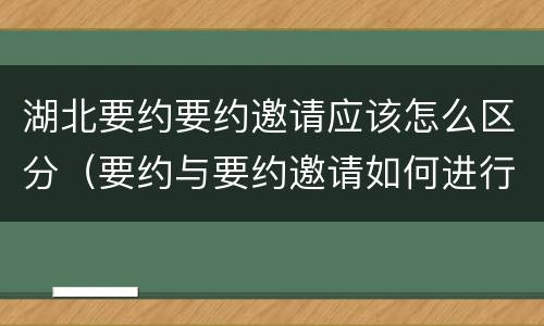 湖北要约要约邀请应该怎么区分（要约与要约邀请如何进行有效区分?）