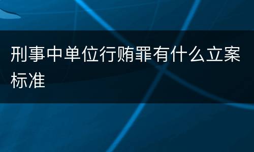 刑事中单位行贿罪有什么立案标准