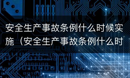 安全生产事故条例什么时候实施（安全生产事故条例什么时候实施）