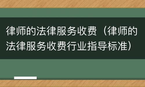 律师的法律服务收费（律师的法律服务收费行业指导标准）