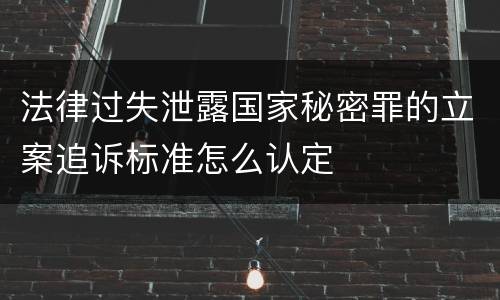 法律过失泄露国家秘密罪的立案追诉标准怎么认定