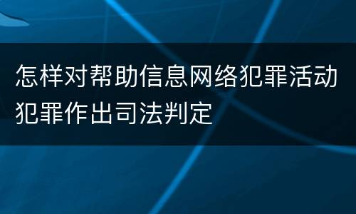 怎样对帮助信息网络犯罪活动犯罪作出司法判定