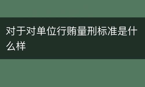 对于对单位行贿量刑标准是什么样