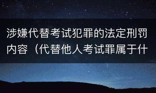 涉嫌代替考试犯罪的法定刑罚内容（代替他人考试罪属于什么类犯罪）