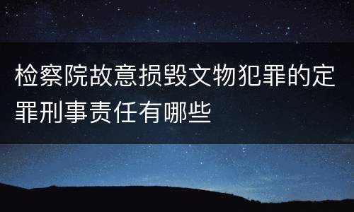 检察院故意损毁文物犯罪的定罪刑事责任有哪些