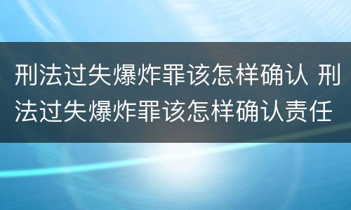 刑法过失爆炸罪该怎样确认 刑法过失爆炸罪该怎样确认责任
