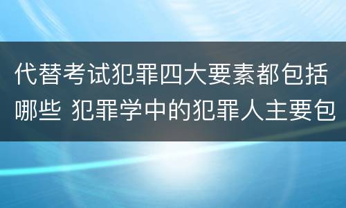 代替考试犯罪四大要素都包括哪些 犯罪学中的犯罪人主要包括