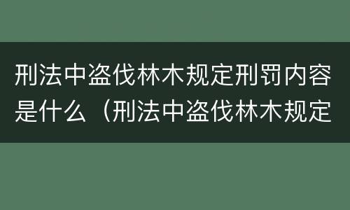 刑法中盗伐林木规定刑罚内容是什么（刑法中盗伐林木规定刑罚内容是什么）
