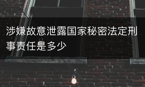 涉嫌故意泄露国家秘密法定刑事责任是多少