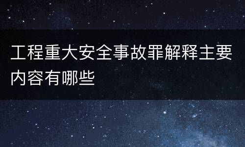 工程重大安全事故罪解释主要内容有哪些