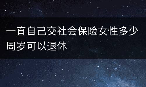 一直自己交社会保险女性多少周岁可以退休