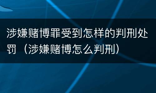 涉嫌赌博罪受到怎样的判刑处罚（涉嫌赌博怎么判刑）