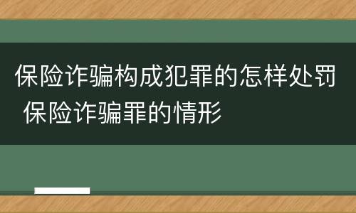 保险诈骗构成犯罪的怎样处罚 保险诈骗罪的情形