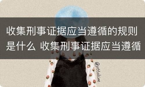 收集刑事证据应当遵循的规则是什么 收集刑事证据应当遵循的规则是什么意思