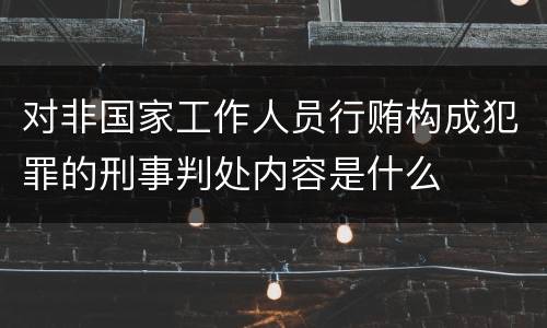 对非国家工作人员行贿构成犯罪的刑事判处内容是什么