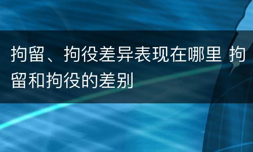 拘留、拘役差异表现在哪里 拘留和拘役的差别