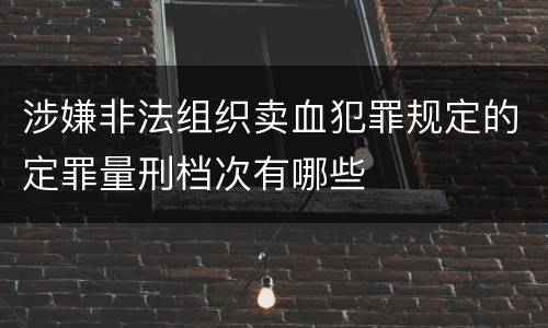 涉嫌非法组织卖血犯罪规定的定罪量刑档次有哪些