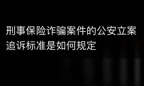 刑事保险诈骗案件的公安立案追诉标准是如何规定