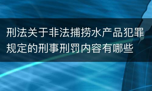 刑法关于非法捕捞水产品犯罪规定的刑事刑罚内容有哪些