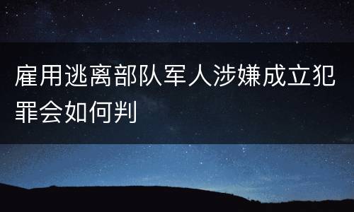 雇用逃离部队军人涉嫌成立犯罪会如何判