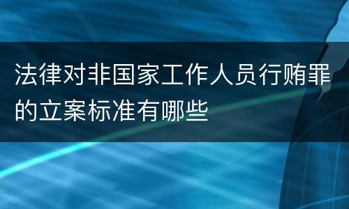 法律对非国家工作人员行贿罪的立案标准有哪些