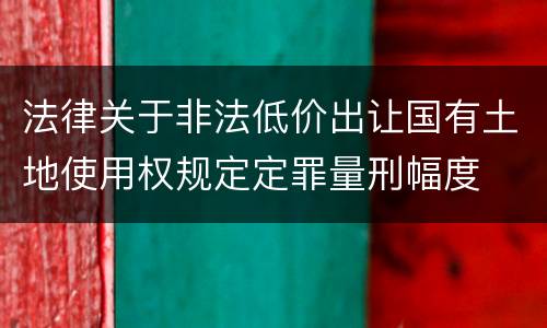 法律关于非法低价出让国有土地使用权规定定罪量刑幅度