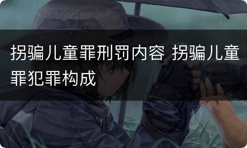 拐骗儿童罪刑罚内容 拐骗儿童罪犯罪构成