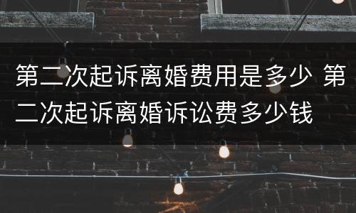 第二次起诉离婚费用是多少 第二次起诉离婚诉讼费多少钱