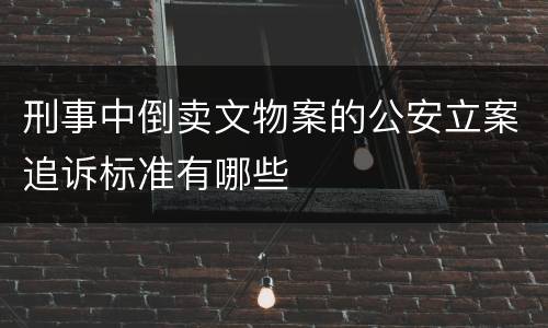 刑事中倒卖文物案的公安立案追诉标准有哪些