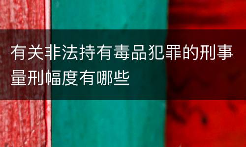 有关非法持有毒品犯罪的刑事量刑幅度有哪些