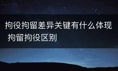 拘役拘留差异关键有什么体现 拘留拘役区别
