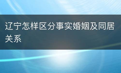 辽宁怎样区分事实婚姻及同居关系