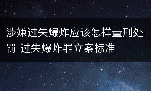 涉嫌过失爆炸应该怎样量刑处罚 过失爆炸罪立案标准